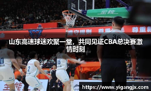 山东高速球迷欢聚一堂，共同见证CBA总决赛激情时刻