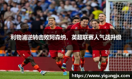 利物浦逆转击败阿森纳，英超联赛人气战升级