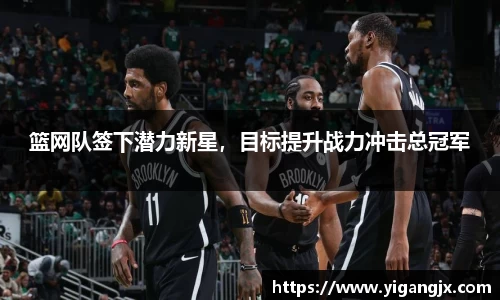 篮网队签下潜力新星，目标提升战力冲击总冠军