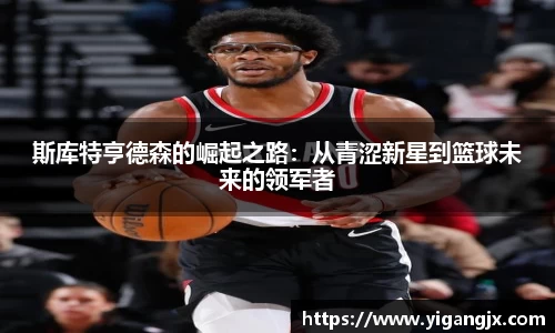 斯库特亨德森的崛起之路：从青涩新星到篮球未来的领军者