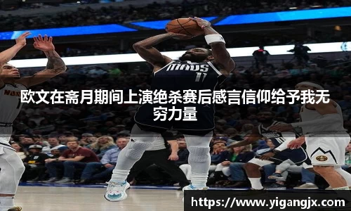 欧文在斋月期间上演绝杀赛后感言信仰给予我无穷力量