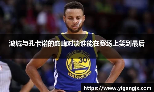 波城与孔卡诺的巅峰对决谁能在赛场上笑到最后