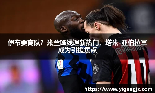 伊布要离队？米兰锋线遇新热门，塔米-亚伯拉罕成为引援焦点
