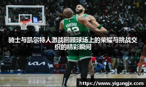 骑士与凯尔特人激战回顾球场上的荣耀与挑战交织的精彩瞬间