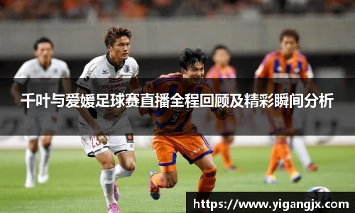 千叶与爱媛足球赛直播全程回顾及精彩瞬间分析