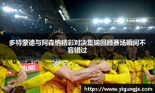 多特蒙德与阿森纳精彩对决集锦回顾赛场瞬间不容错过
