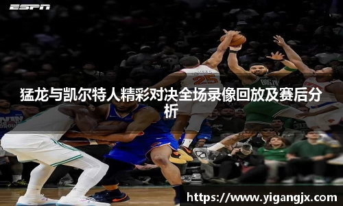 猛龙与凯尔特人精彩对决全场录像回放及赛后分析