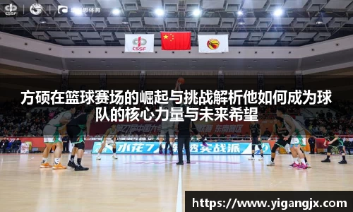 方硕在篮球赛场的崛起与挑战解析他如何成为球队的核心力量与未来希望