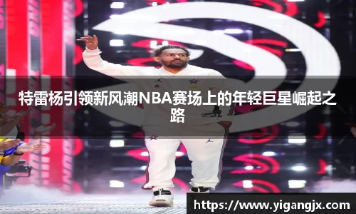 特雷杨引领新风潮NBA赛场上的年轻巨星崛起之路