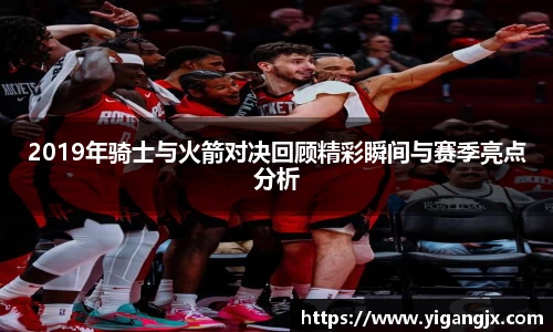 2019年骑士与火箭对决回顾精彩瞬间与赛季亮点分析
